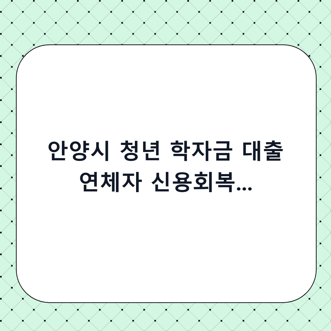안양시 청년 학자금 대출 연체자 신용회복 지원사업 신청: 단계별 핵심 체크리스트
