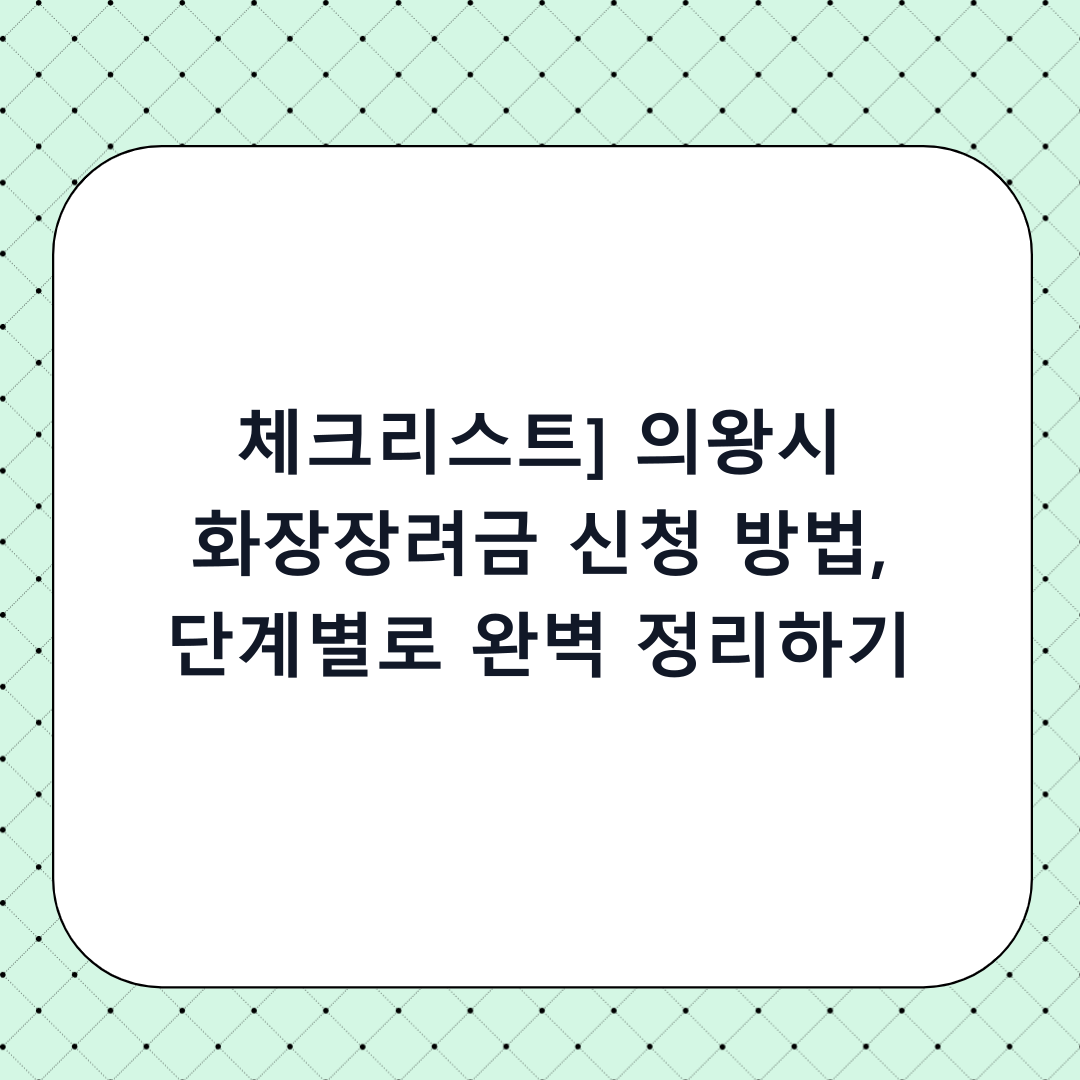 [체크리스트] 의왕시 화장장려금 신청 방법, 단계별로 완벽 정리하기