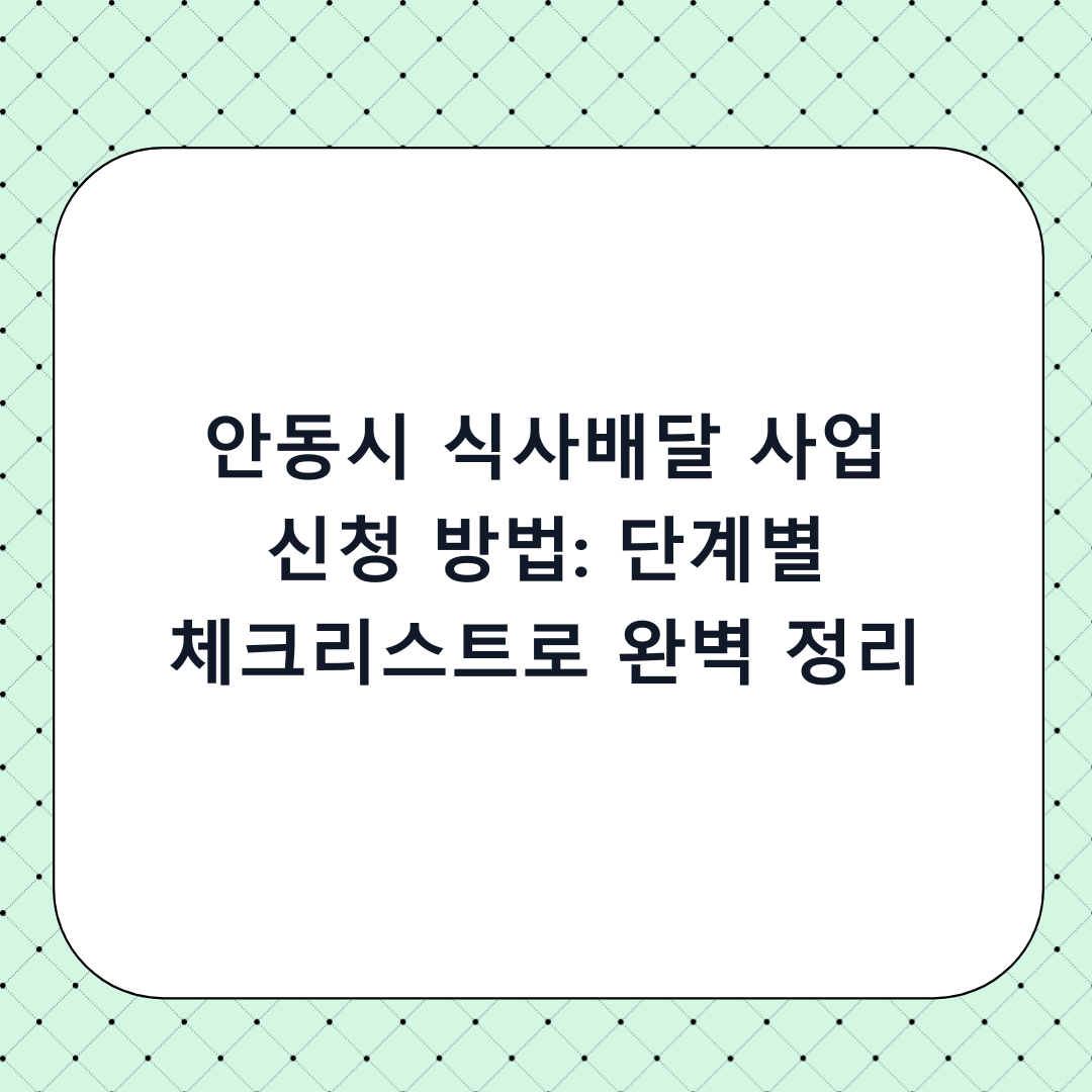안동시 식사배달 사업 신청 방법: 단계별 체크리스트로 완벽 정리