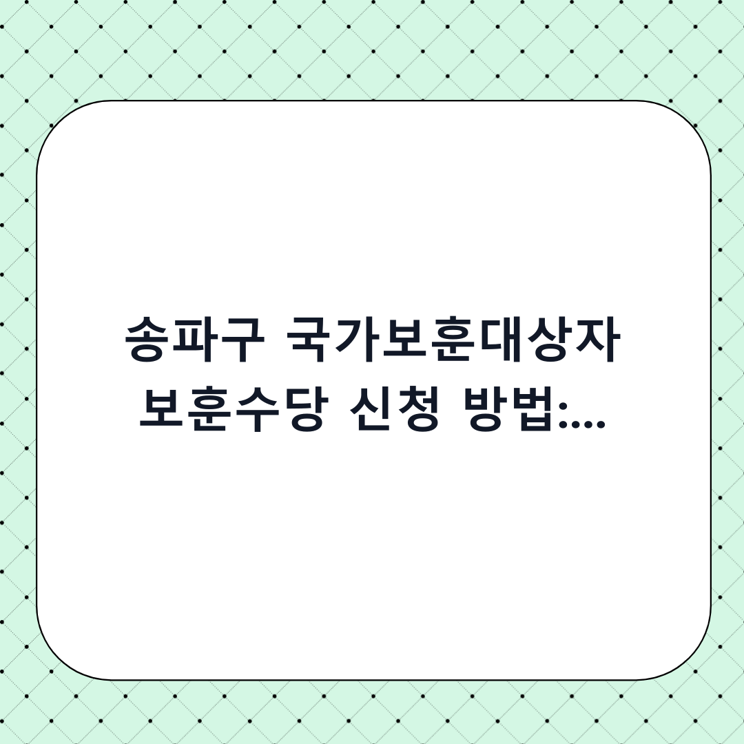 송파구 국가보훈대상자 보훈수당 신청 방법: 단계별 체크리스트 및 필수 확인사항