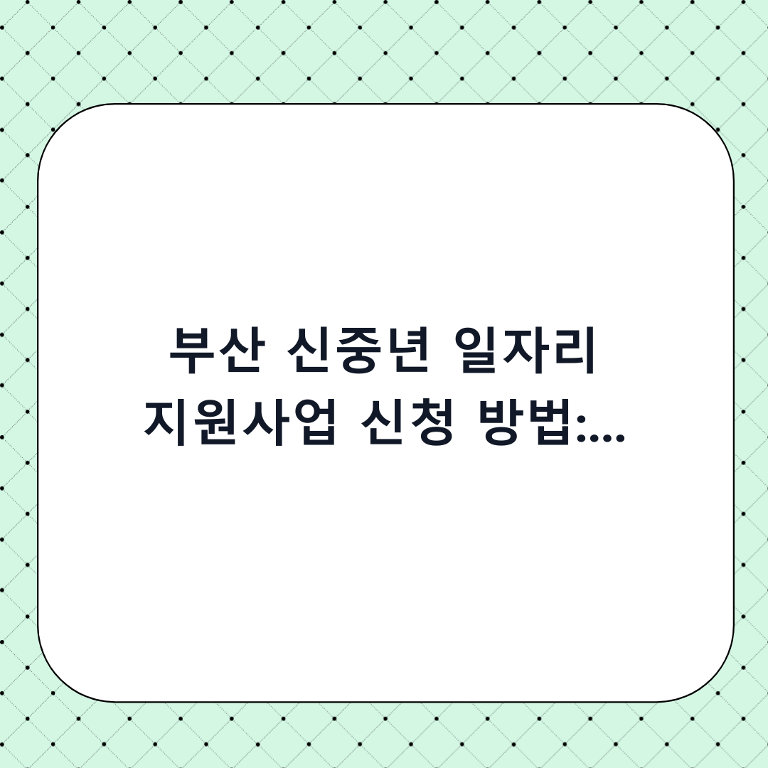 부산 신중년 일자리 지원사업 신청 방법: 단계별 체크리스트와 필수 확인사항 완벽 정리