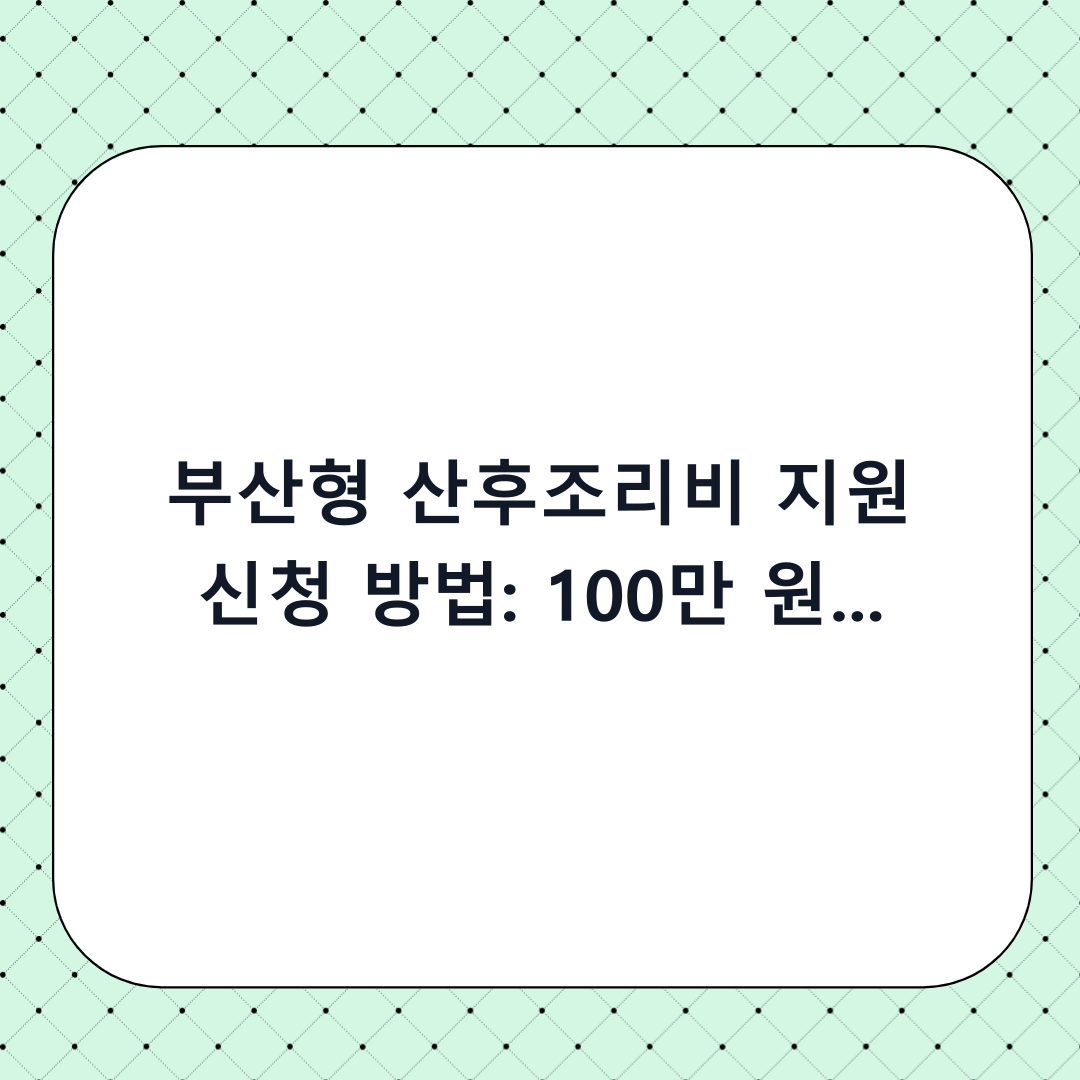 부산형 산후조리비 지원 신청 방법: 100만 원 혜택을 위한 단계별 체크리스트 및 필수 확인사항
