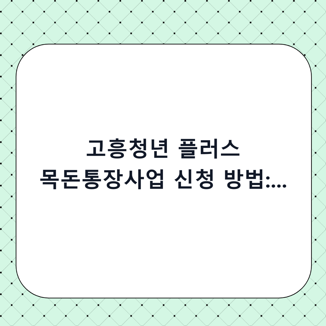 고흥청년 플러스 목돈통장사업 신청 방법: 단계별 체크리스트와 하기 전 필수 확인사항