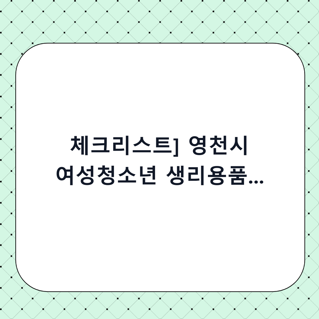 [체크리스트] 영천시 여성청소년 생리용품 지원금 신청, 단계별 완벽 가이드 (하기 전 확인사항 포함)