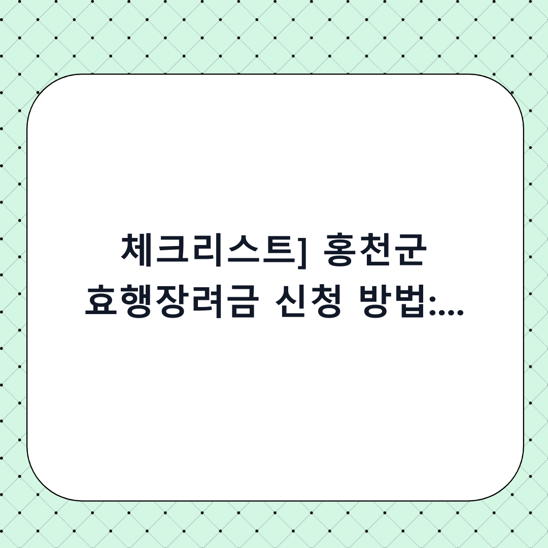 [체크리스트] 홍천군 효행장려금 신청 방법: 단계별 가이드 및 하기 전 확인사항
