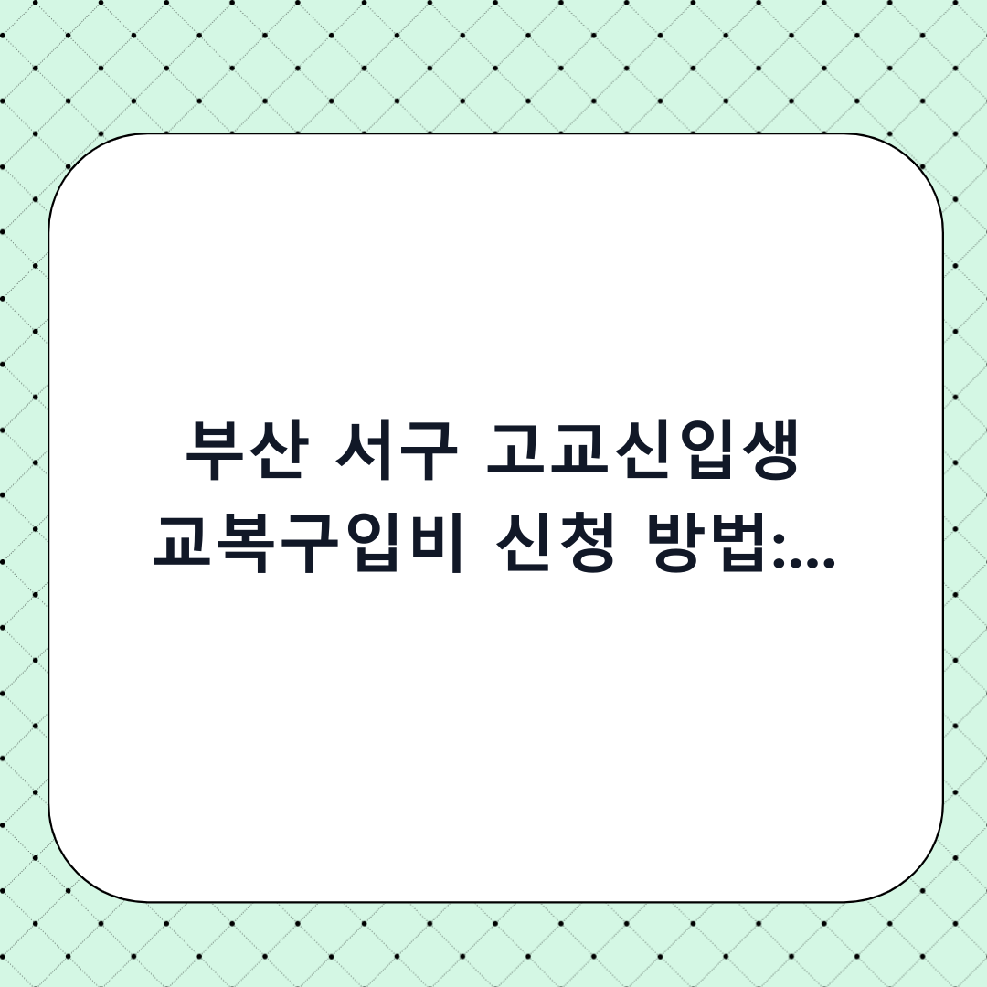 부산 서구 고교신입생 교복구입비 신청 방법: 혜택 놓치지 않는 단계별 체크리스트