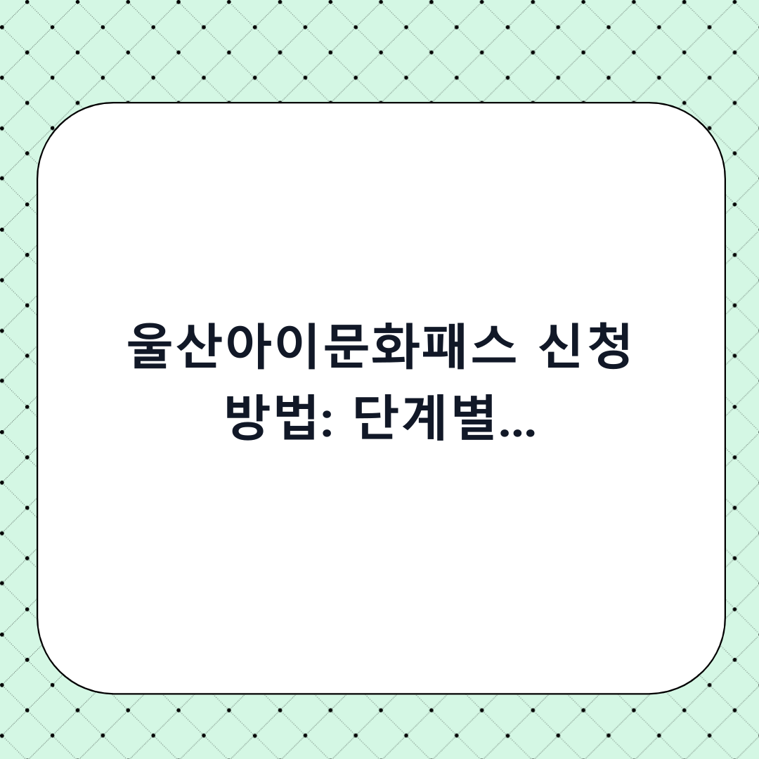 울산아이문화패스 신청 방법: 단계별 체크리스트로 10분 만에 끝내기
