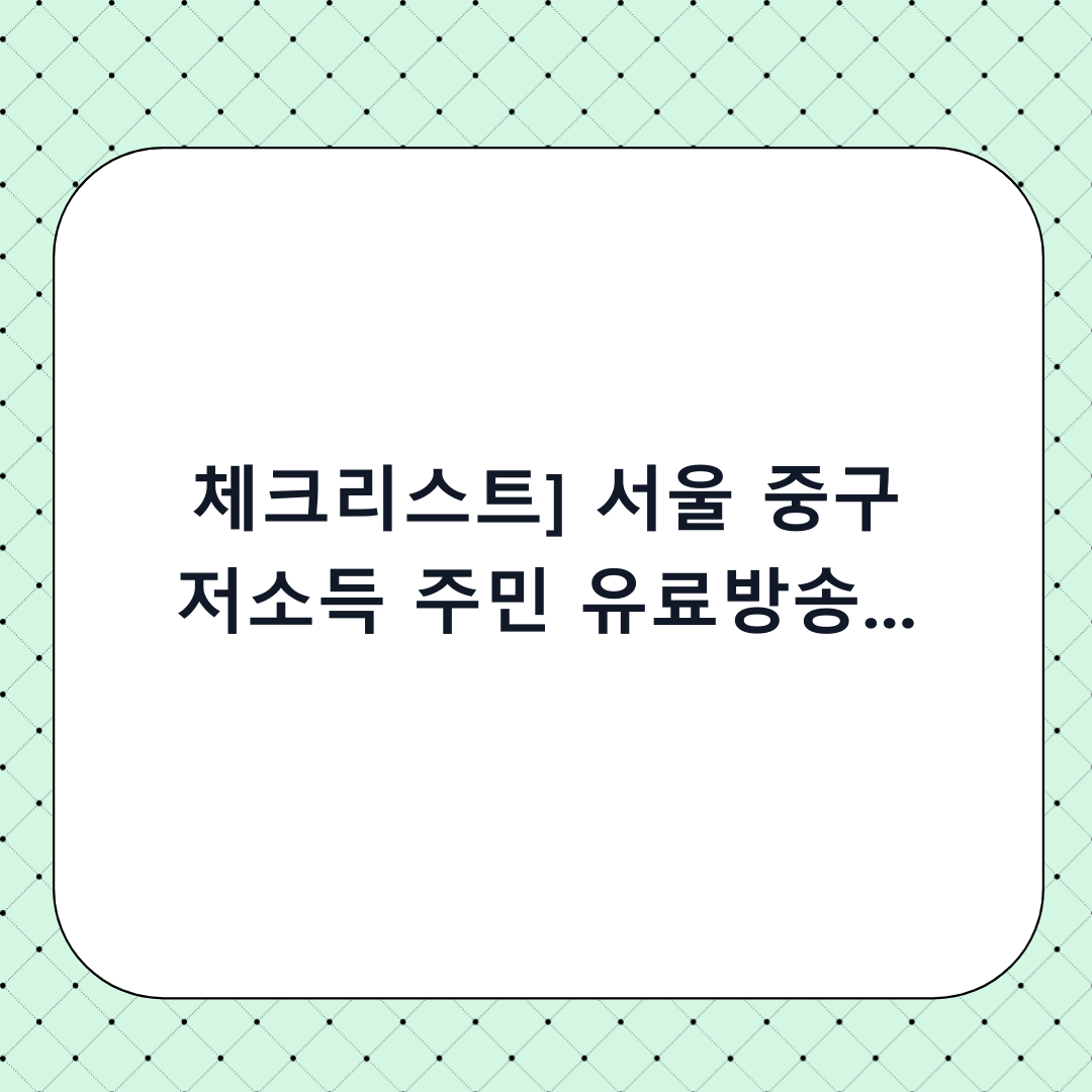 [체크리스트] 서울 중구 저소득 주민 유료방송 시청료 지원: 단계별 신청 및 전 확인사항