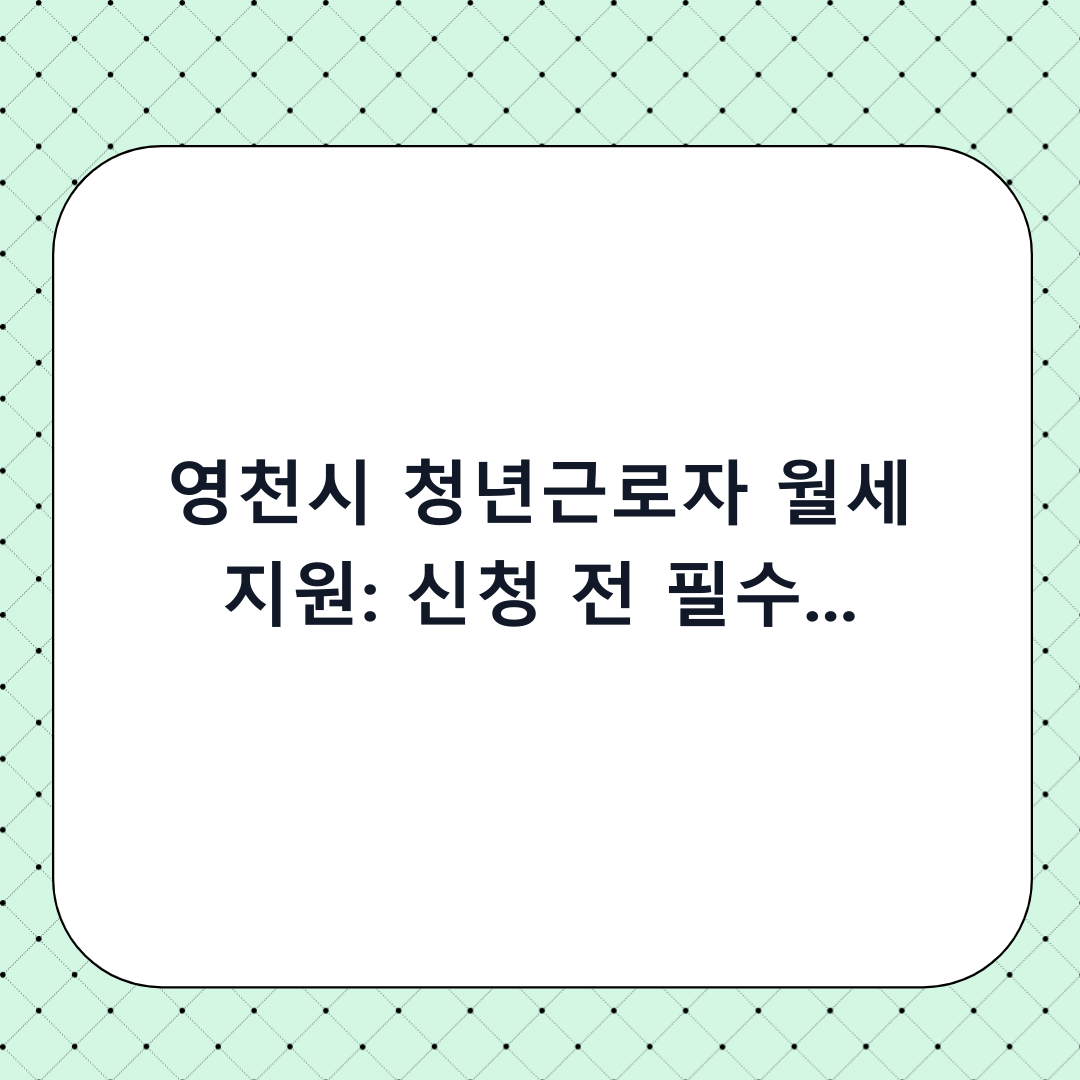 영천시 청년근로자 월세 지원: 신청 전 필수 체크리스트 및 단계별 가이드