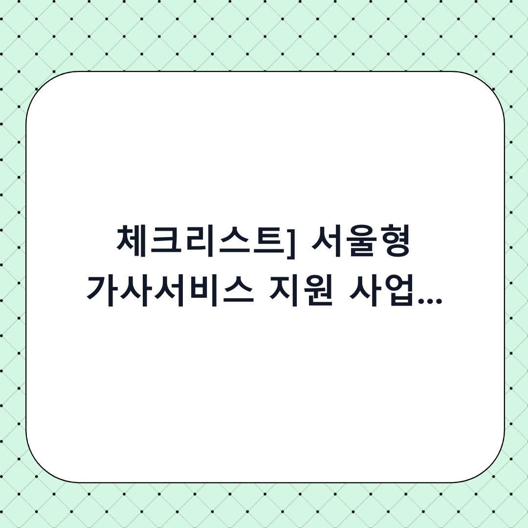 [체크리스트] 서울형 가사서비스 지원 사업 신청 방법: 단계별 총정리 및 하기 전 확인사항