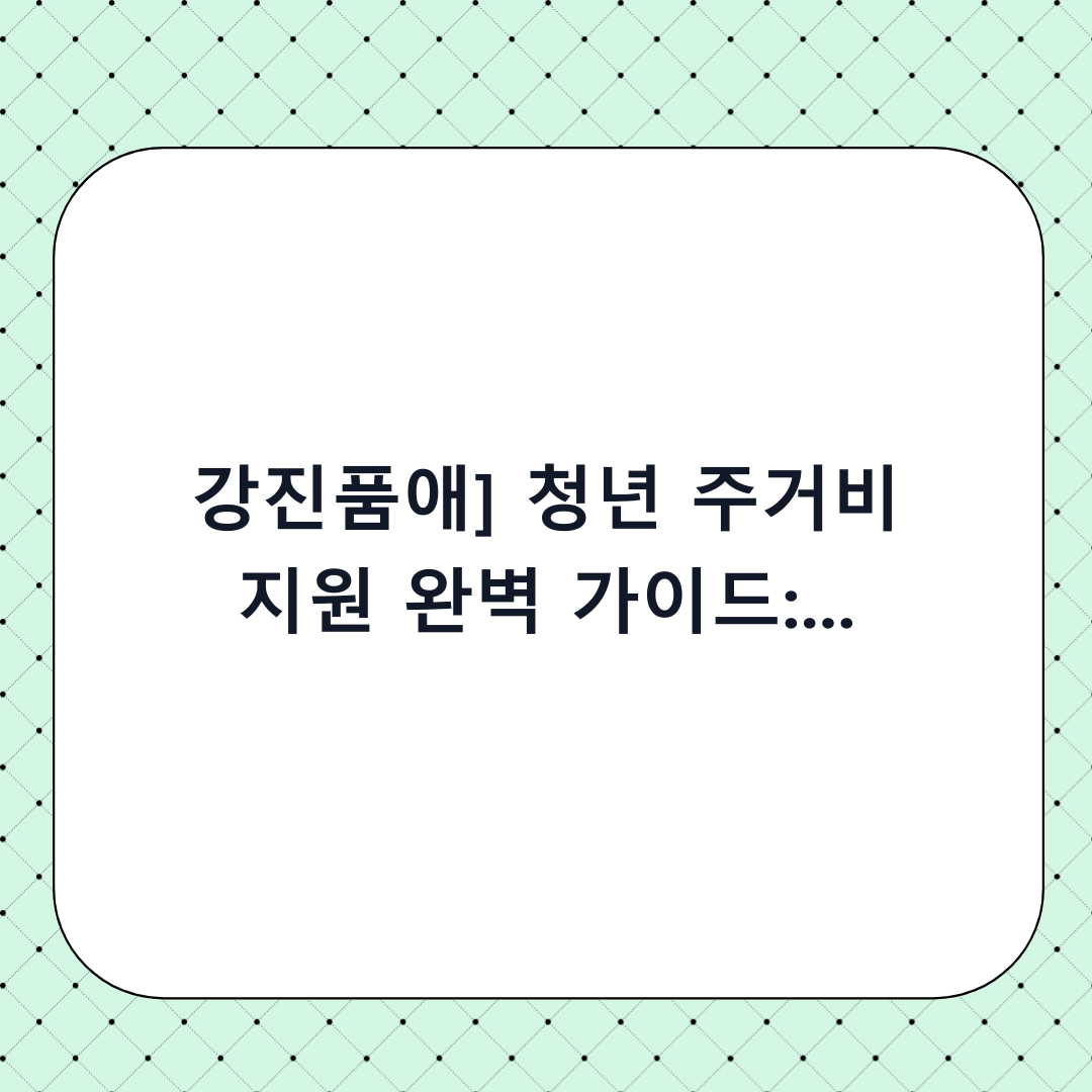 [강진품애] 청년 주거비 지원 완벽 가이드: 단계별 신청 체크리스트 및 필수 확인사항
